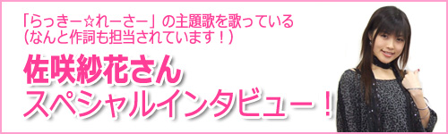 「らっきー☆れーさー」の主題歌を歌っている（なんと作詞も担当されています！）佐咲紗花さんスペシャルインタビュー！